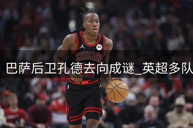 巴萨后卫孔德去向成谜 英超多队抛出橄榄枝