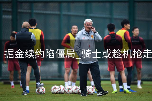 掘金续约陷僵局 骑士或趁机抢走沃森