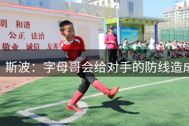 斯波：字母哥会给对手的防线造成巨大的破坏 期待发掘其组织天赋