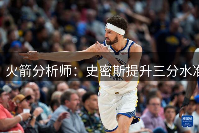 火箭分析师：史密斯提升三分水准即可助球队突破天花板
