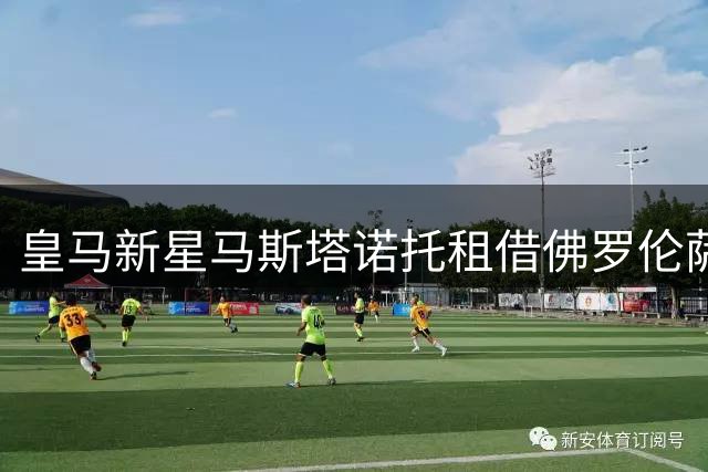 皇马新星马斯塔诺托租借佛罗伦萨 伯纳乌之路暂别三年